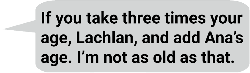 speech bubble saying: If you double your age, Ana, and add Lachlan’s age; I’m still older than that.